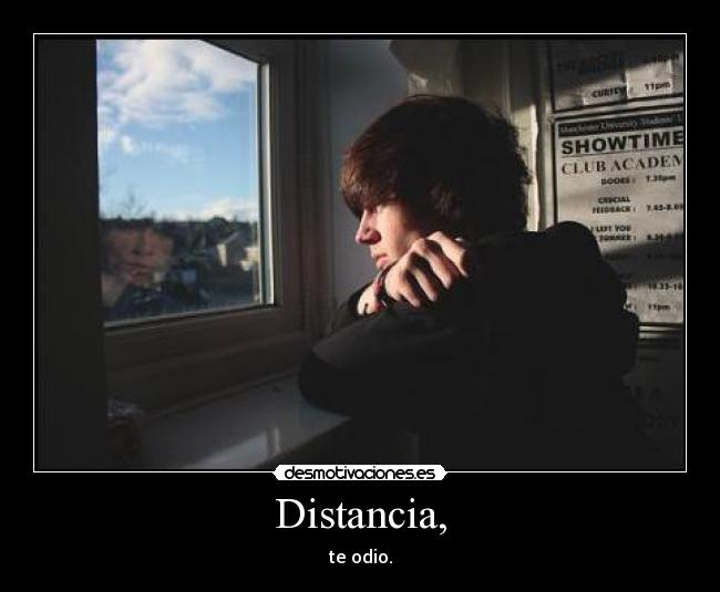 Distancia, - te odio.