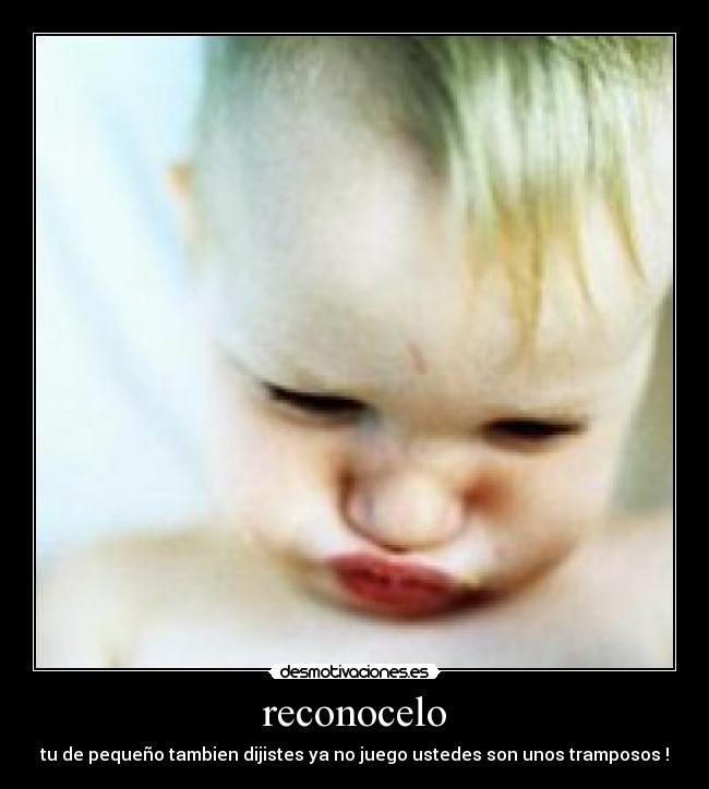 reconocelo - tu de pequeño tambien dijistes ya no juego ustedes son unos tramposos !