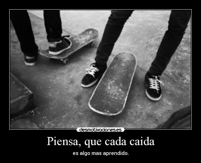 Piensa, que cada caida - es algo mas aprendido.