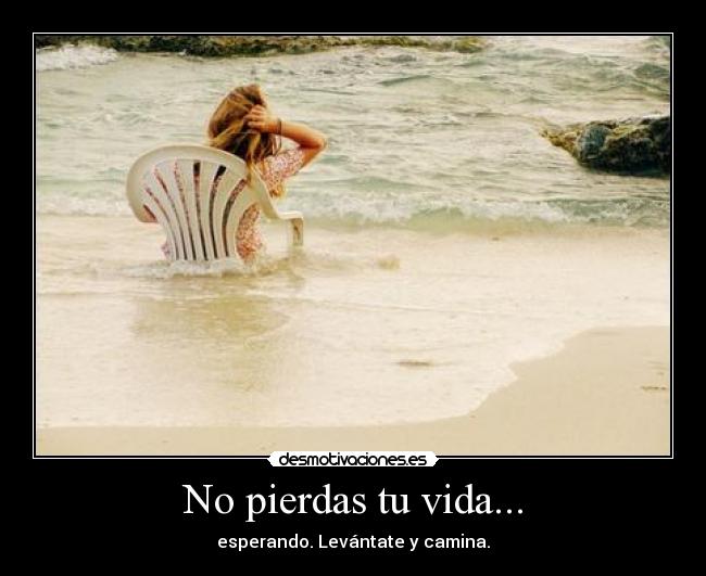 No pierdas tu vida... - esperando. Levántate y camina.