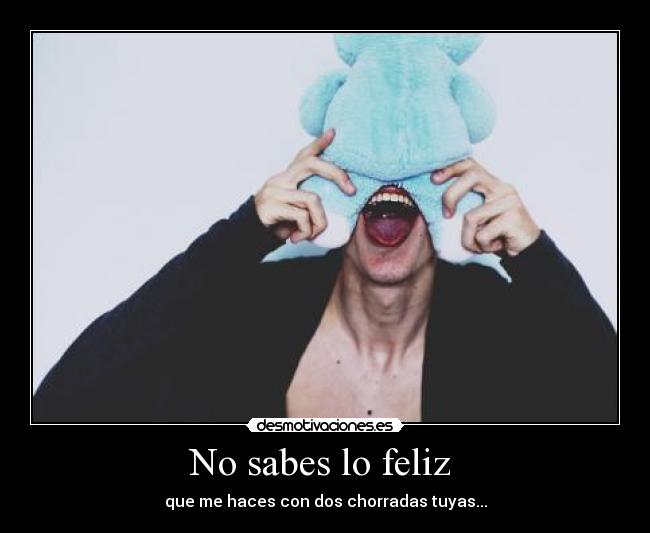 No sabes lo feliz  - 