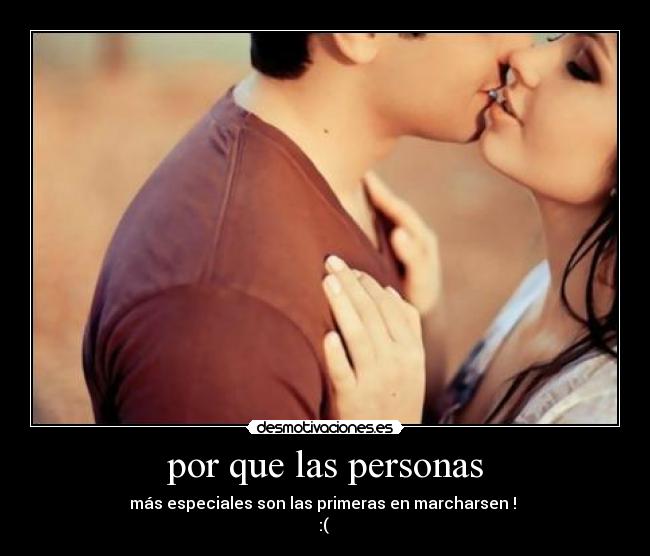 por que las personas - más especiales son las primeras en marcharsen !
:(
