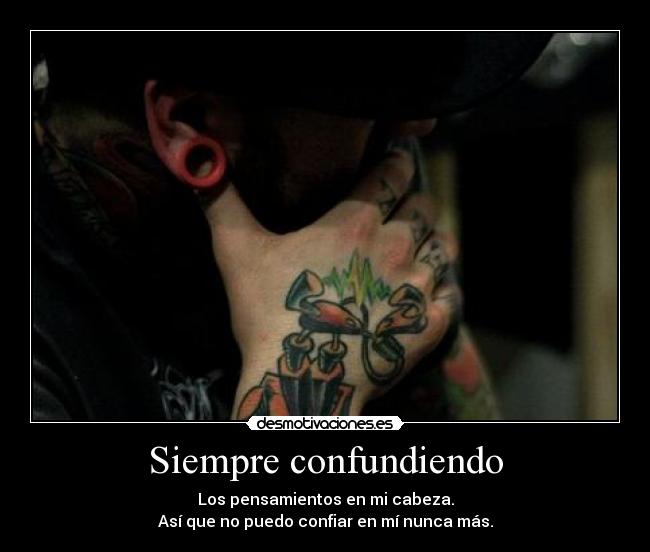 Siempre confundiendo - Los pensamientos en mi cabeza.
Así que no puedo confiar en mí nunca más.