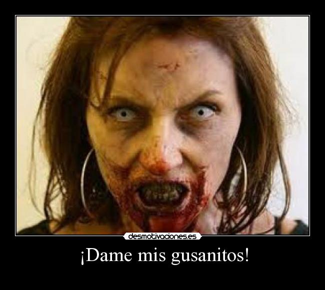 ¡Dame mis gusanitos! -