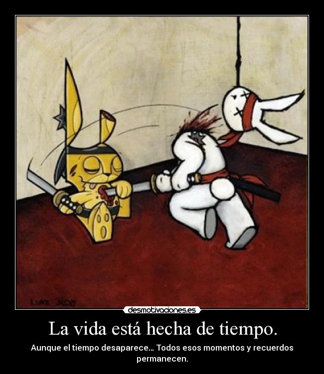 La vida está hecha de tiempo. -