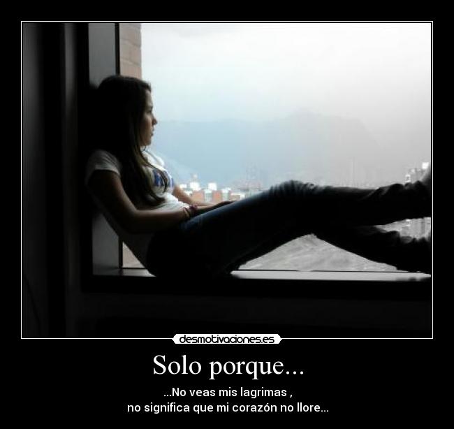 Solo porque... - ...No veas mis lagrimas ,
no significa que mi corazón no llore...