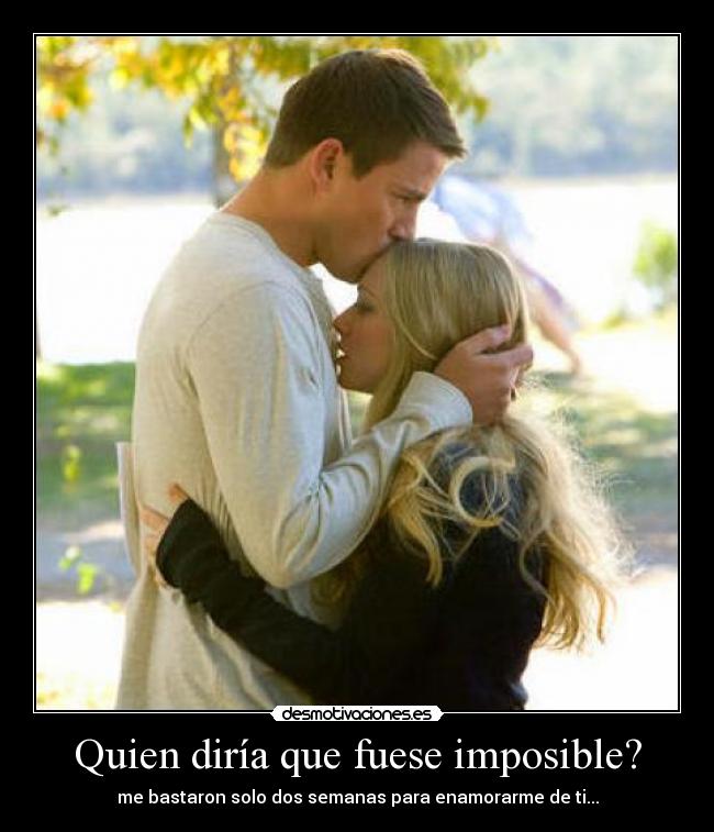 Quien diría que fuese imposible? - me bastaron solo dos semanas para enamorarme de ti...