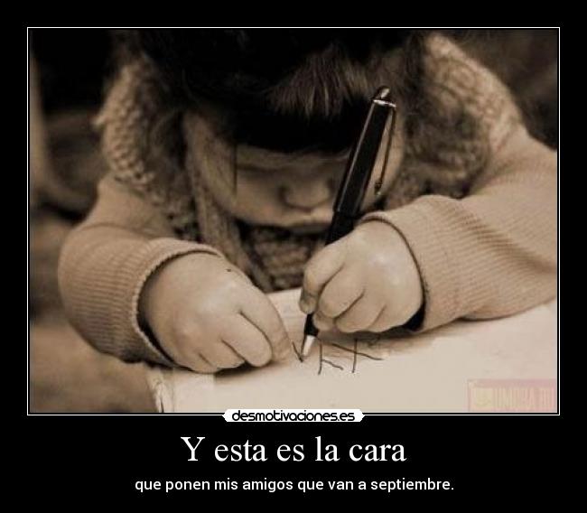 Y esta es la cara - que ponen mis amigos que van a septiembre.