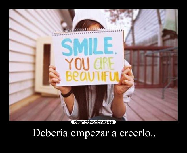 Debería empezar a creerlo.. -