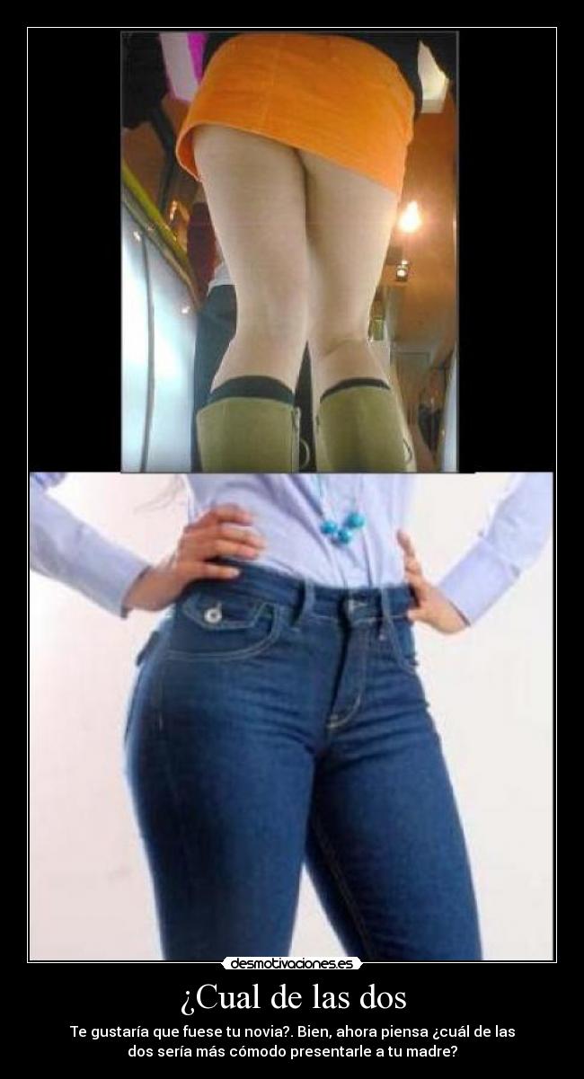 ¿Cual de las dos - Te gustaría que fuese tu novia?. Bien, ahora piensa ¿cuál de las
dos sería más cómodo presentarle a tu madre?
