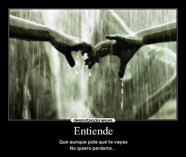 Entiende - Que aunque pida que te vayas
No quiero perderte...