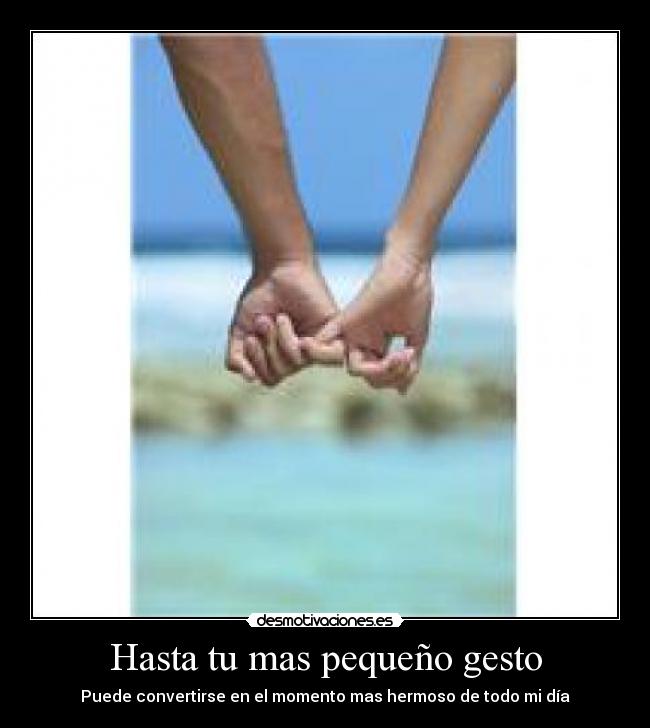 Hasta tu mas pequeño gesto - Puede convertirse en el momento mas hermoso de todo mi día