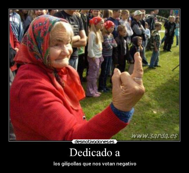 Dedicado a - los gilipollas que nos votan negativo