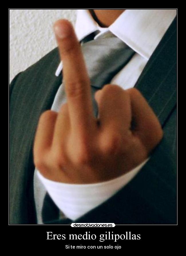 Eres medio gilipollas - Si te miro con un solo ojo