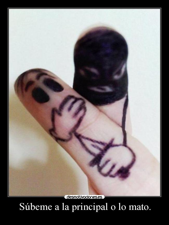 Súbeme a la principal o lo mato. - 