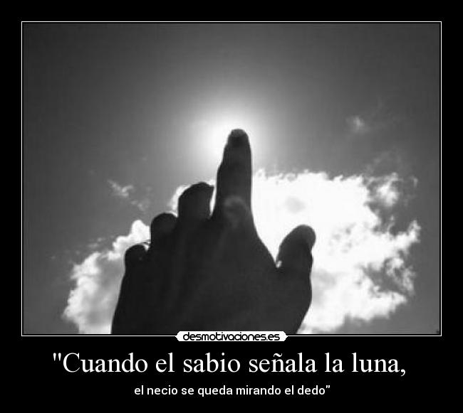 Cuando el sabio señala la luna, - el necio se queda mirando el dedo