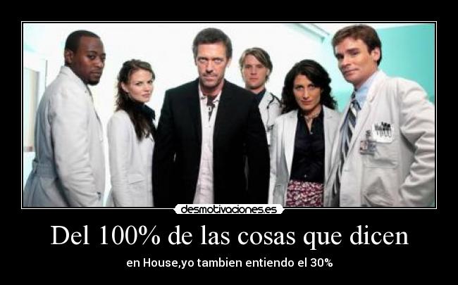 Del 100% de las cosas que dicen - en House,yo tambien entiendo el 30%