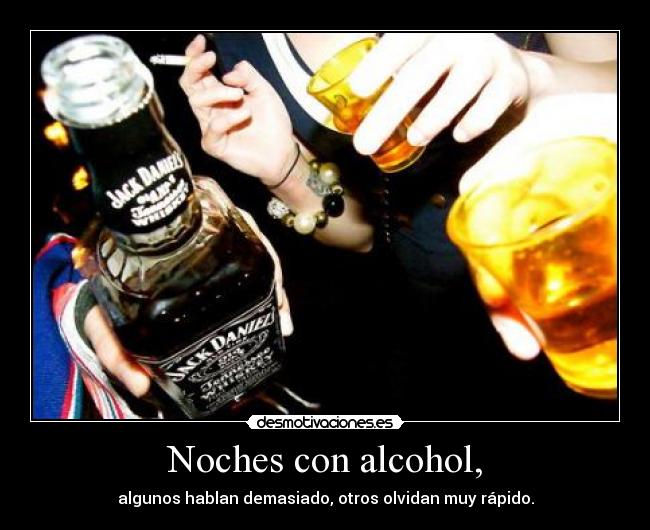 Noches con alcohol, - algunos hablan demasiado, otros olvidan muy rápido.