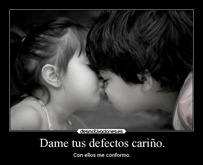 Dame tus defectos cariño. - Con ellos me conformo.