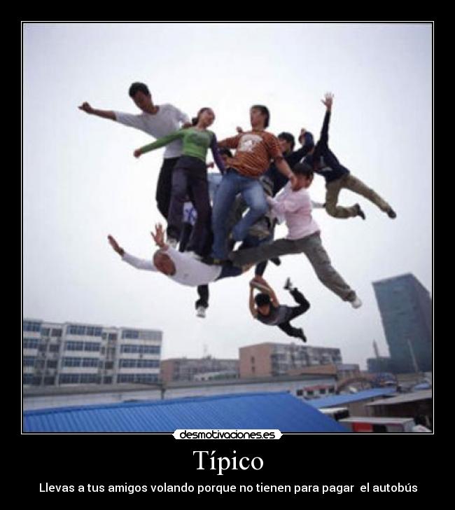 Típico - Llevas a tus amigos volando porque no tienen para pagar el autobús