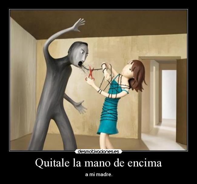 Quitale la mano de encima - a mi madre.