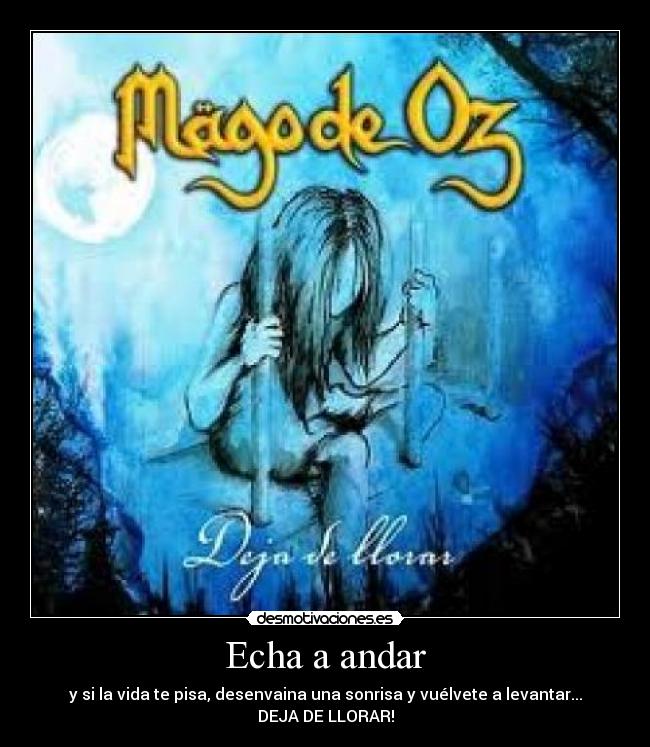 Echa a andar - y si la vida te pisa, desenvaina una sonrisa y vuélvete a levantar...
DEJA DE LLORAR!