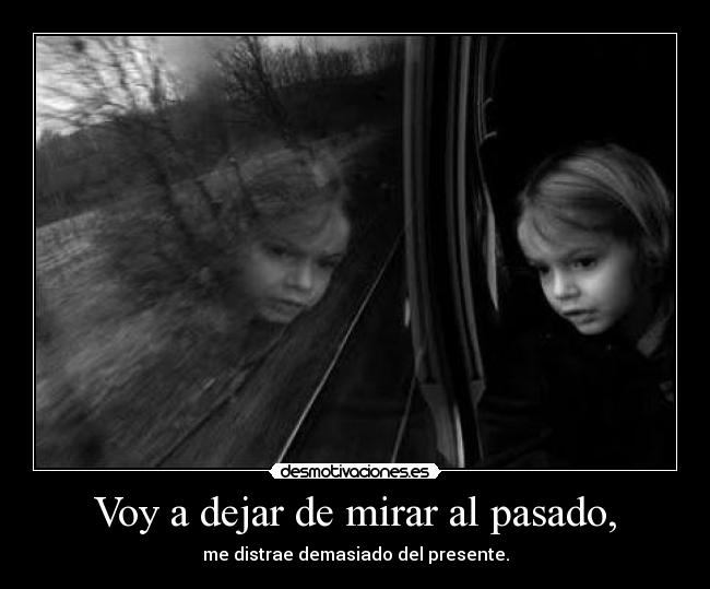 Voy a dejar de mirar al pasado, - me distrae demasiado del presente.