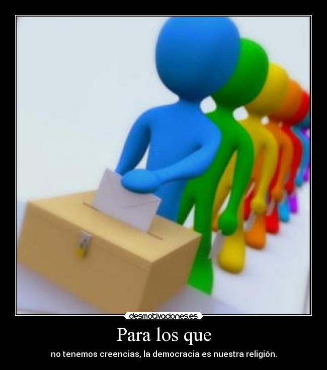 Para los que - no tenemos creencias, la democracia es nuestra religión.