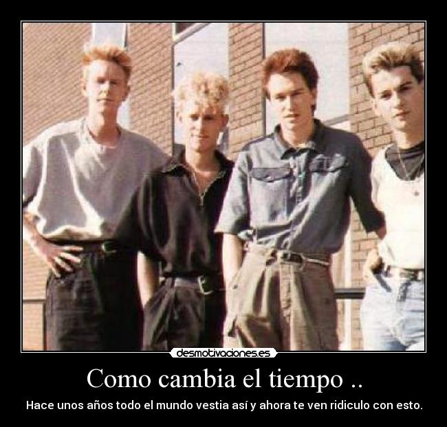 Como cambia el tiempo .. - Hace unos años todo el mundo vestia así y ahora te ven ridiculo con esto.