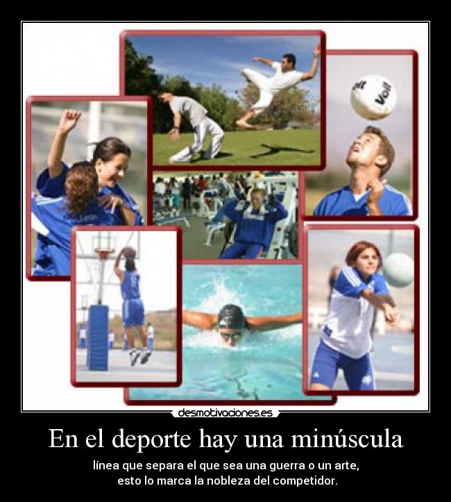En el deporte hay una minúscula - línea que separa el que sea una guerra o un arte,
 esto lo marca la nobleza del competidor.
