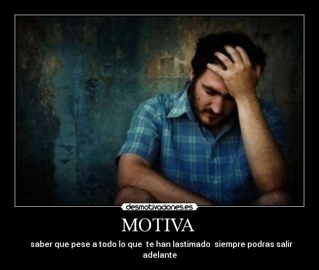 MOTIVA - saber que pese a todo lo que te han lastimado siempre podras salir adelante