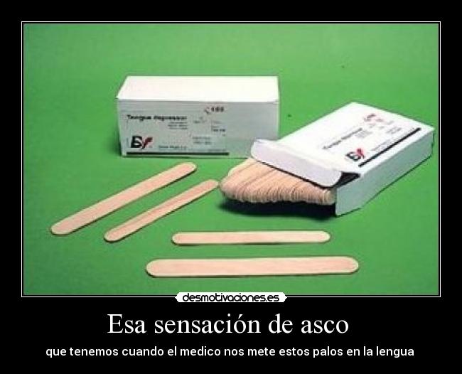 Esa sensación de asco  - que tenemos cuando el medico nos mete estos palos en la lengua 