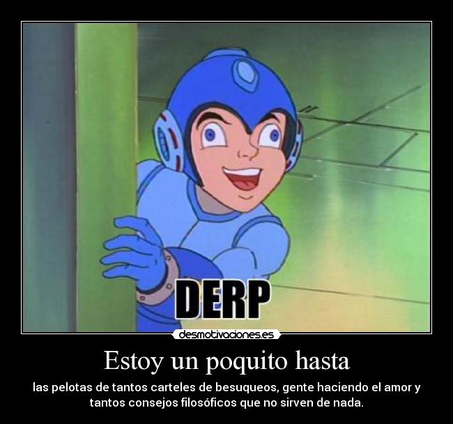 Estoy un poquito hasta - las pelotas de tantos carteles de besuqueos, gente haciendo el amor y
tantos consejos filosóficos que no sirven de nada.