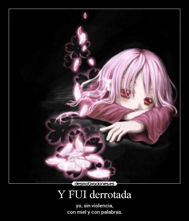 Y FUI derrotada - yo, sin violencia,
con miel y con palabras.