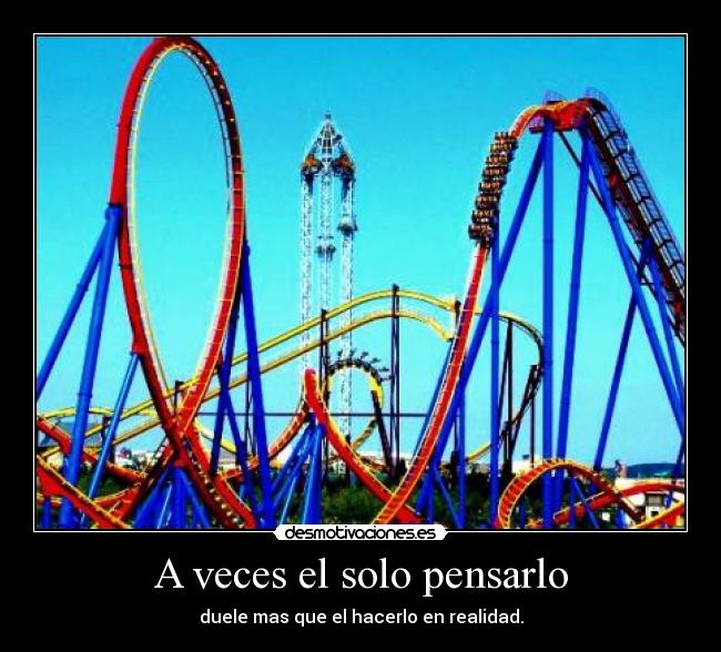 A veces el solo pensarlo - duele mas que el hacerlo en realidad.