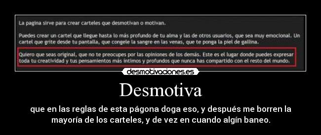 Desmotiva - que en las reglas de esta págona doga eso, y después me borren la
mayoría de los carteles, y de vez en cuando algín baneo.