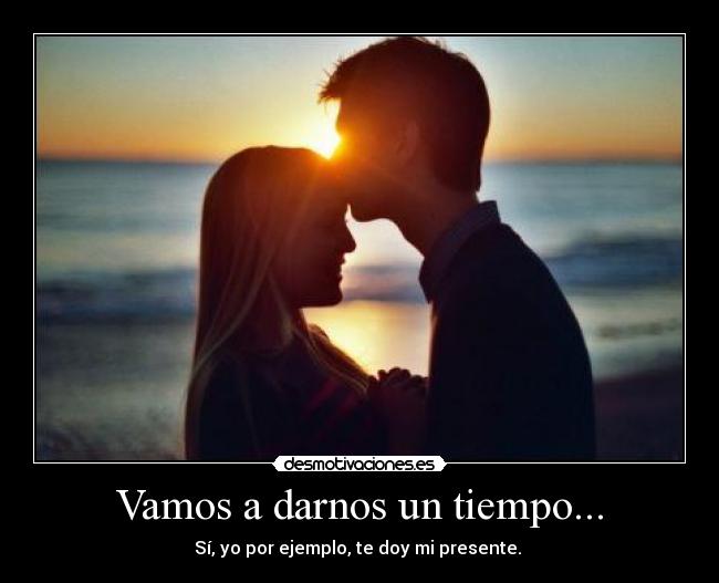 Vamos a darnos un tiempo... -