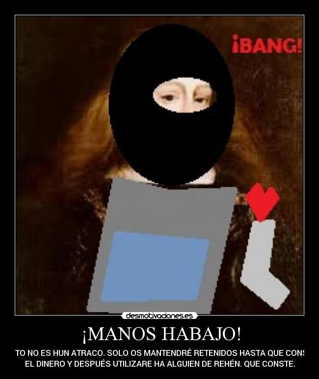 ¡MANOS HABAJO! - HESTO NO ES HUN ATRACO. SOLO OS MANTENDRÉ RETENIDOS HASTA QUE CONSIGA
EL DINERO Y DESPUÉS UTILIZARE HA ALGUIEN DE REHÉN. QUE CONSTE.