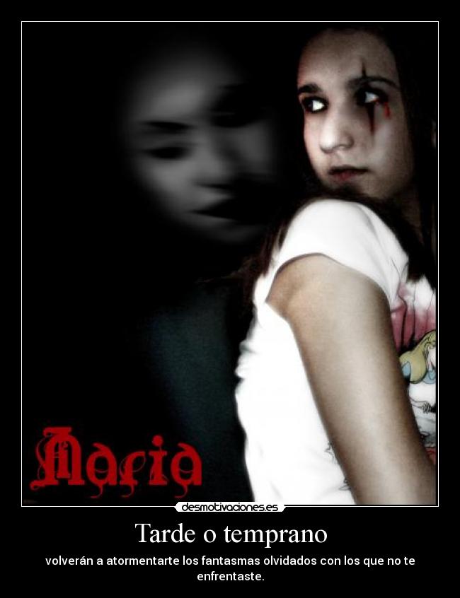 Tarde o temprano - volverán a atormentarte los fantasmas olvidados con los que no te enfrentaste.