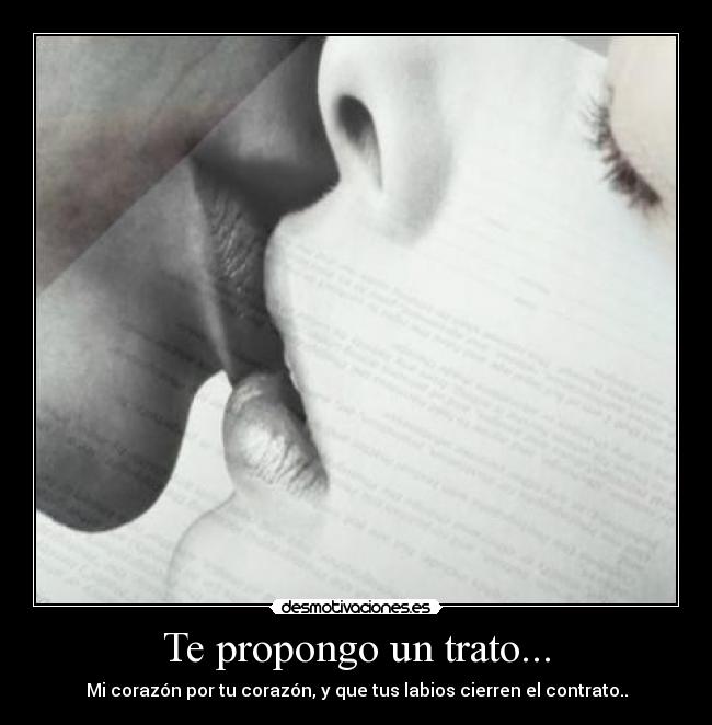 Te propongo un trato... - Mi corazón por tu corazón, y que tus labios cierren el contrato..
