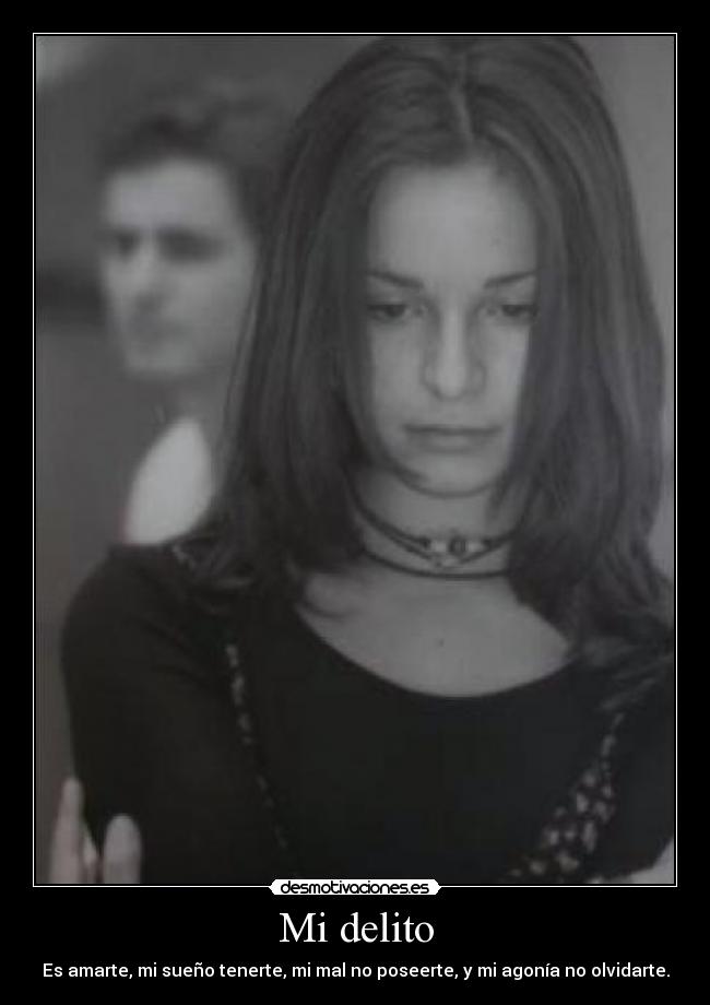 Mi delito - Es amarte, mi sueño tenerte, mi mal no poseerte, y mi agonía no olvidarte.