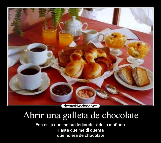 Abrir una galleta de chocolate - Eso es lo que me ha dedicado toda la mañana.
Hasta que me di cuenta
que no era de chocolate