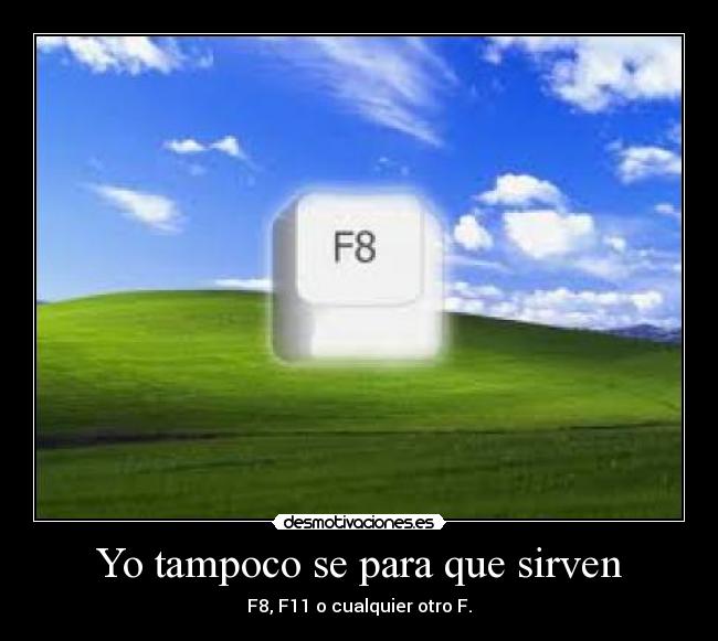 Yo tampoco se para que sirven - F8, F11 o cualquier otro F.