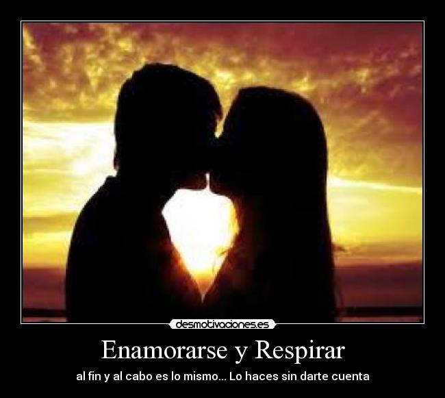 Enamorarse y Respirar - al fin y al cabo es lo mismo... Lo haces sin darte cuenta