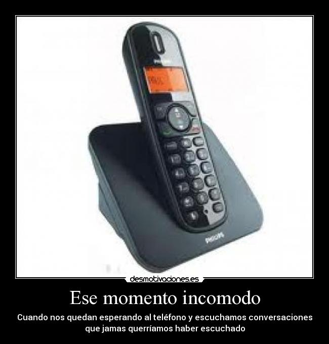 Ese momento incomodo - Cuando nos quedan esperando al teléfono y escuchamos conversaciones
que jamas querríamos haber escuchado