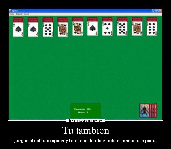 Tu tambien - juegas al solitario spider y terminas dandole todo el tiempo a la pista.