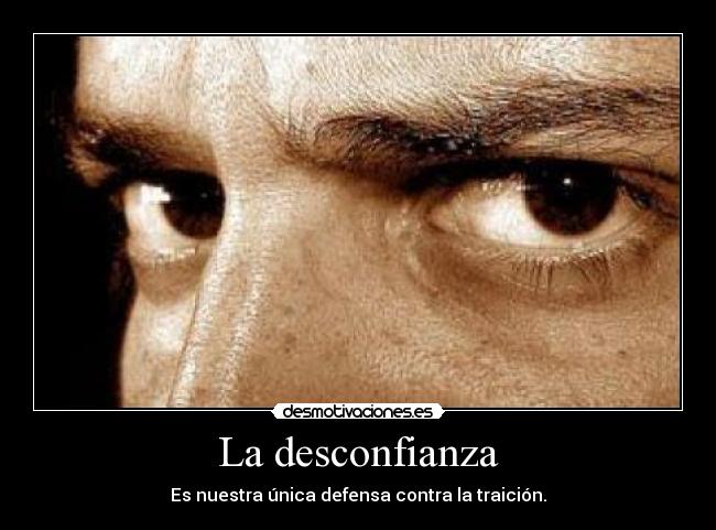 La desconfianza - Es nuestra única defensa contra la traición.