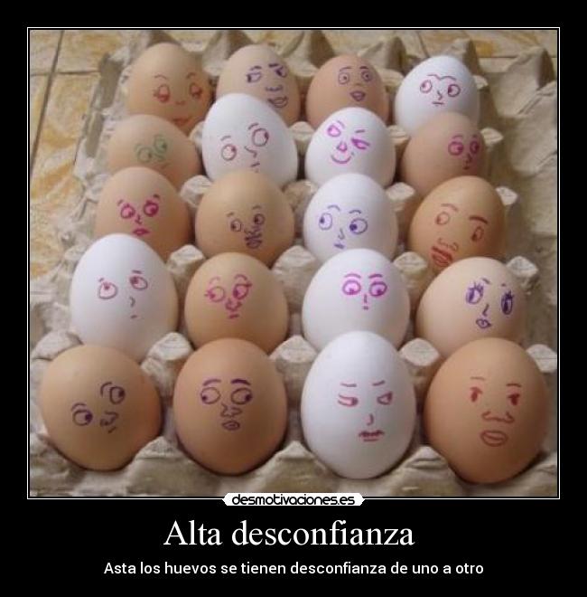 Alta desconfianza - Asta los huevos se tienen desconfianza de uno a otro