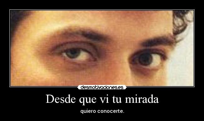 Desde que vi tu mirada - quiero conocerte.