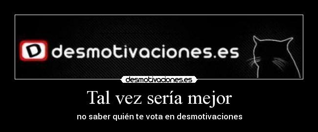 Tal vez sería mejor - no saber quién te vota en desmotivaciones